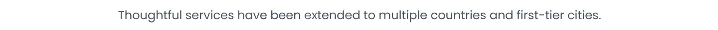 Thoughtful services have been extended to multiple countries and first-tier cities。
