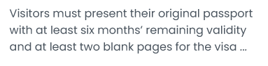 Visitors must present their original passport with at least six months' remaining validity and at Ieast two blank pages for the visa